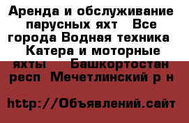 Аренда и обслуживание парусных яхт - Все города Водная техника » Катера и моторные яхты   . Башкортостан респ.,Мечетлинский р-н